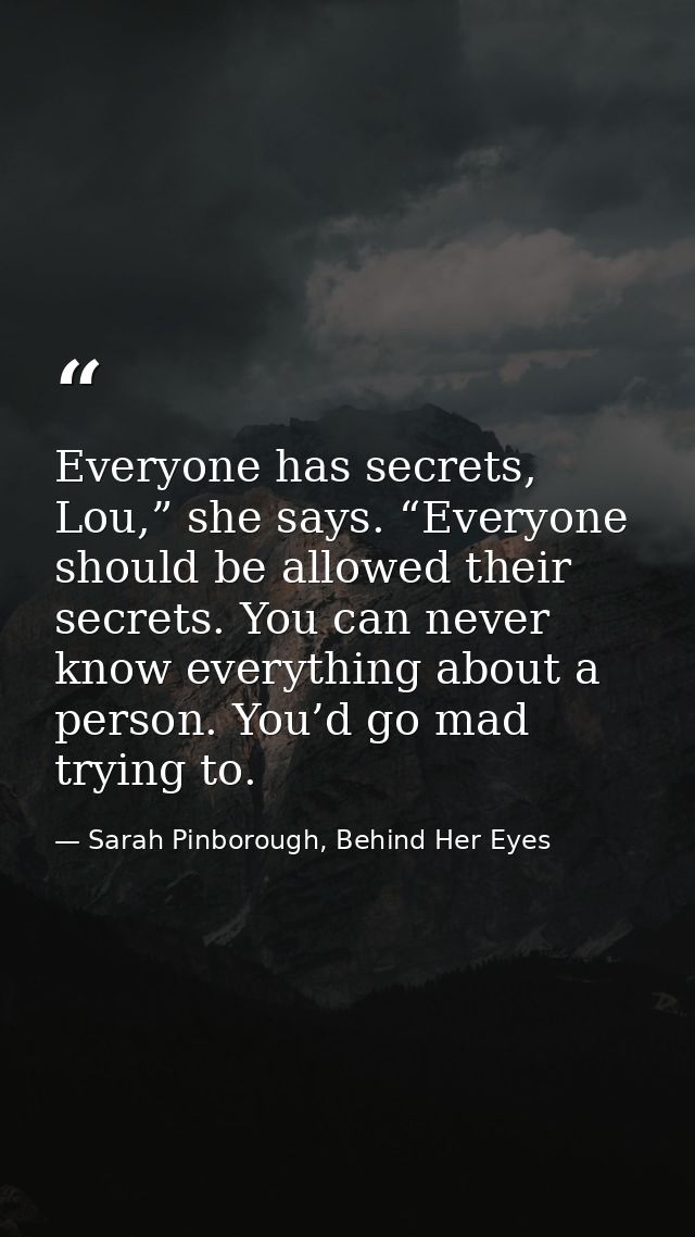 Everyone has secrets, Lou,” she says. “Everyone should be allowed their secrets. You can never know everything about a p — Sarah Pinborough, Behind Her Eyes