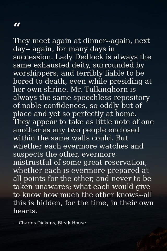 They meet again at dinner--again, next day-- again, for many days in succession. Lady Dedlock is always the same exhaust — Charles Dickens, Bleak House