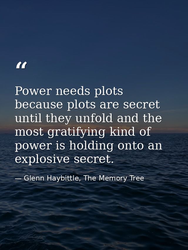Power needs plots because plots are secret until they unfold and the most gratifying kind of power is holding onto an ex — Glenn Haybittle, The Memory Tree