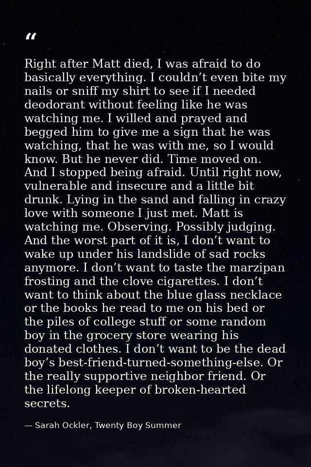 Right after Matt died, I was afraid to do basically everything. I couldn’t even bite my nails or sniff my shirt to see i — Sarah Ockler, Twenty Boy Summer