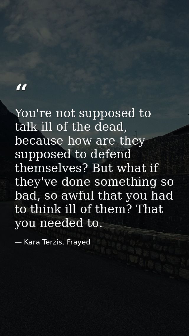You're not supposed to talk ill of the dead, because how are they supposed to defend themselves? But what if they've don — Kara Terzis, Frayed