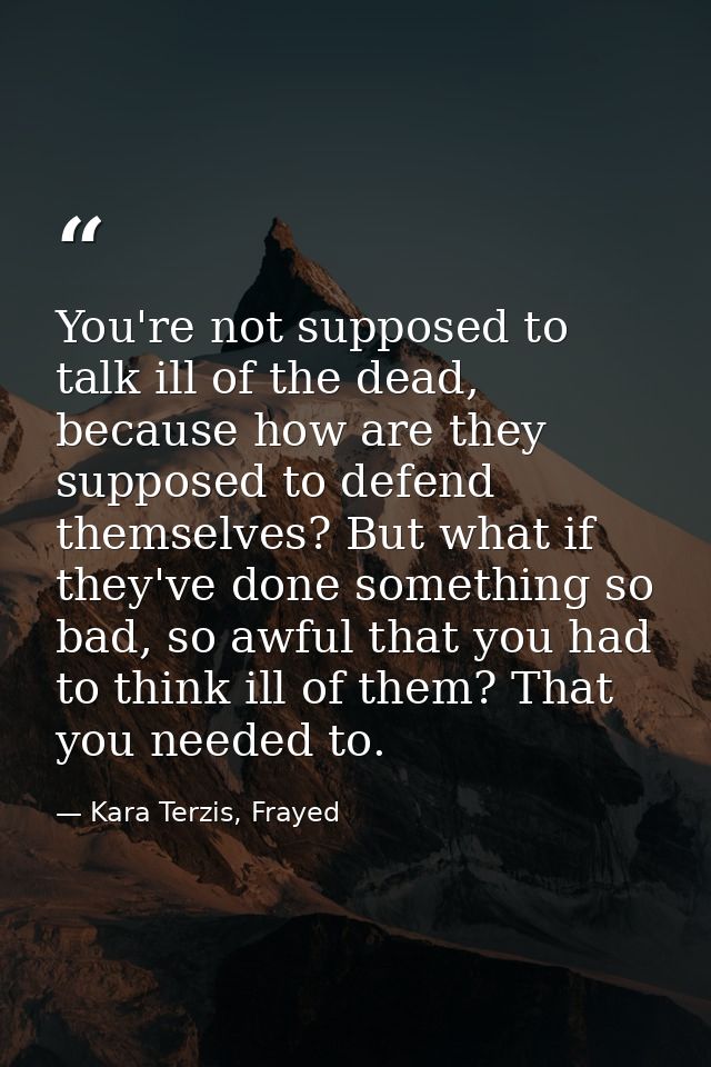 You're not supposed to talk ill of the dead, because how are they supposed to defend themselves? But what if they've don — Kara Terzis, Frayed