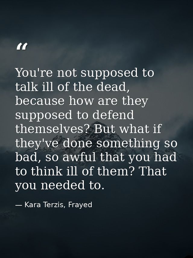 You're not supposed to talk ill of the dead, because how are they supposed to defend themselves? But what if they've don — Kara Terzis, Frayed