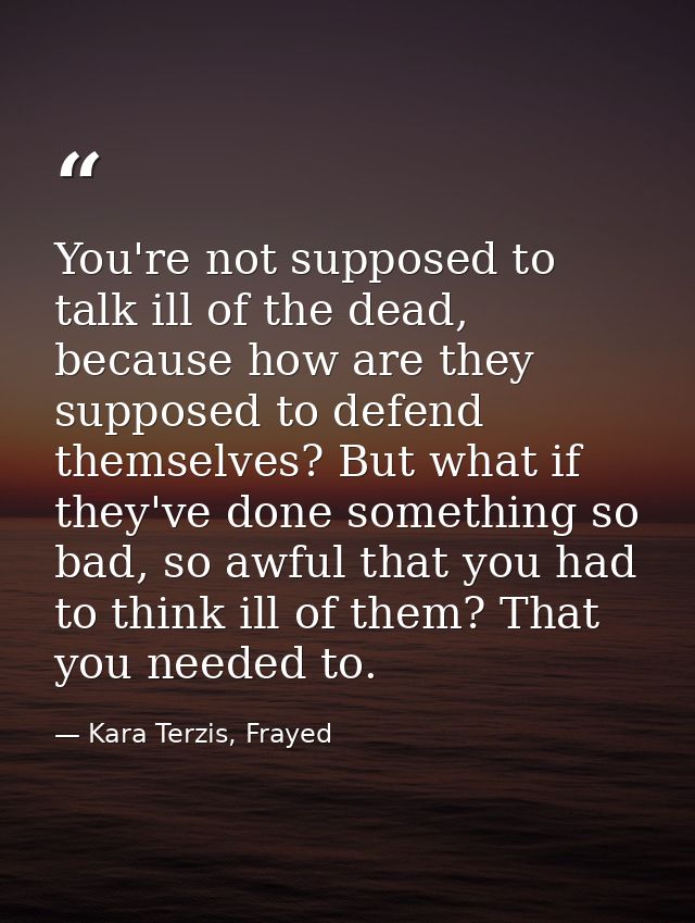 You're not supposed to talk ill of the dead, because how are they supposed to defend themselves? But what if they've don — Kara Terzis, Frayed