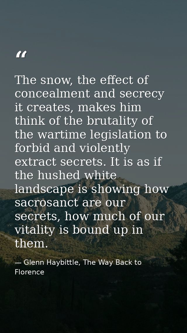 The snow, the effect of concealment and secrecy it creates, makes him think of the brutality of the wartime legislation  — Glenn Haybittle, The Way Back to Florence