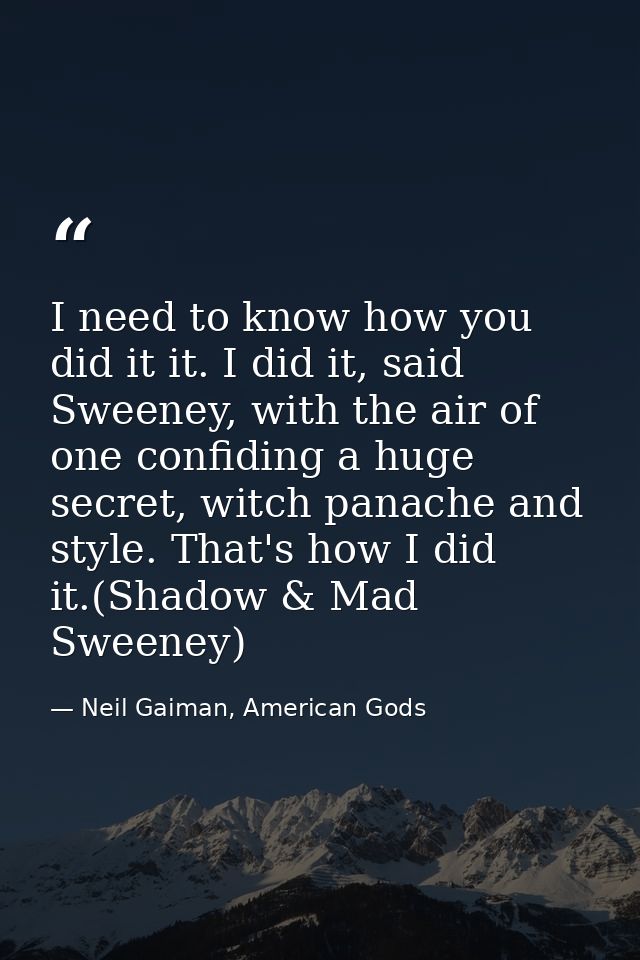 I need to know how you did it it. I did it, said Sweeney, with the air of one confiding a huge secret, witch panache and — Neil Gaiman, American Gods