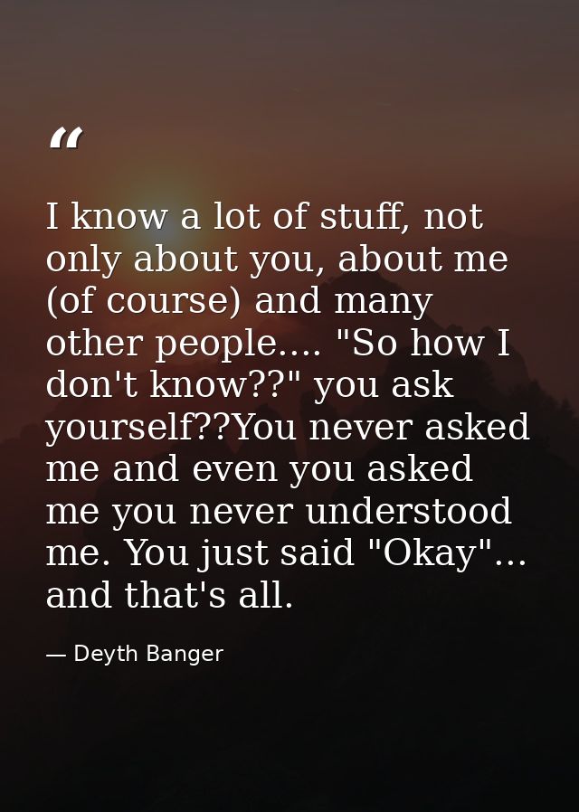 I know a lot of stuff, not only about you, about me (of course) and many other people.... "So how I don't know??" you as — Deyth Banger