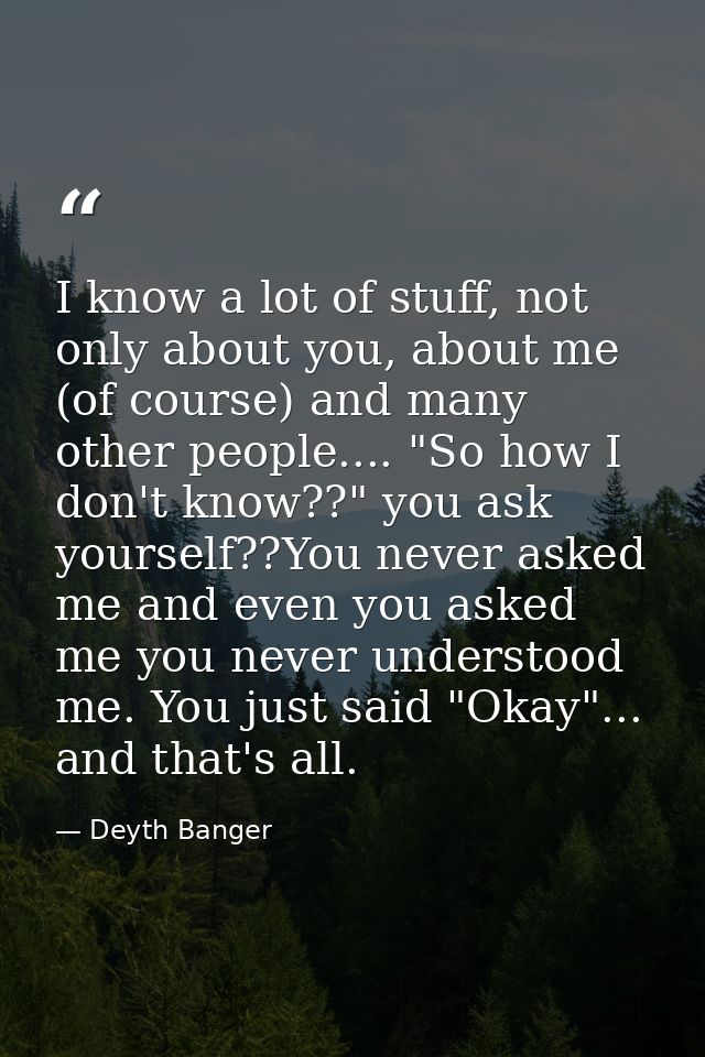 I know a lot of stuff, not only about you, about me (of course) and many other people.... "So how I don't know??" you as — Deyth Banger