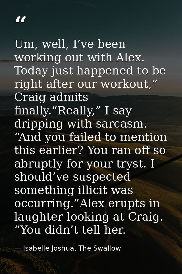 Um, well, I’ve been working out with Alex. Today just happened to be right after our workout,” Craig admits finally.“Rea — Isabelle Joshua, The Swallow
