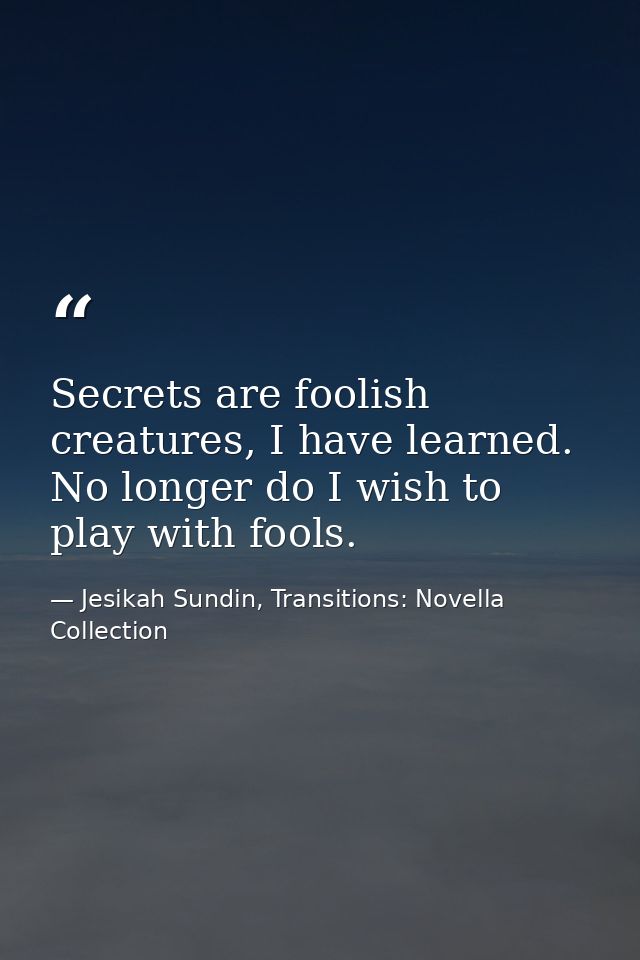 Secrets are foolish creatures, I have learned. No longer do I wish to play with fools. — Jesikah Sundin, Transitions: Novella Collection