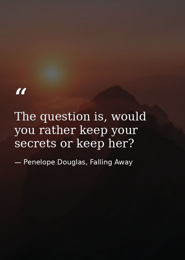The question is, would you rather keep your secrets or keep her? — Penelope Douglas, Falling Away