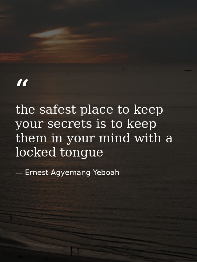 the safest place to keep your secrets is to keep them in your mind with a locked tongue — Ernest Agyemang Yeboah