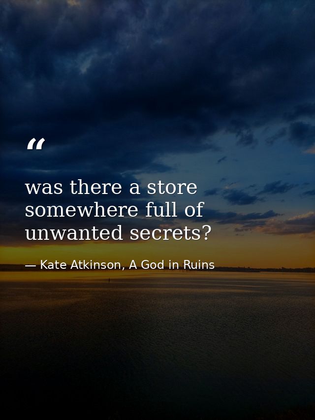 was there a store somewhere full of unwanted secrets? — Kate Atkinson, A God in Ruins