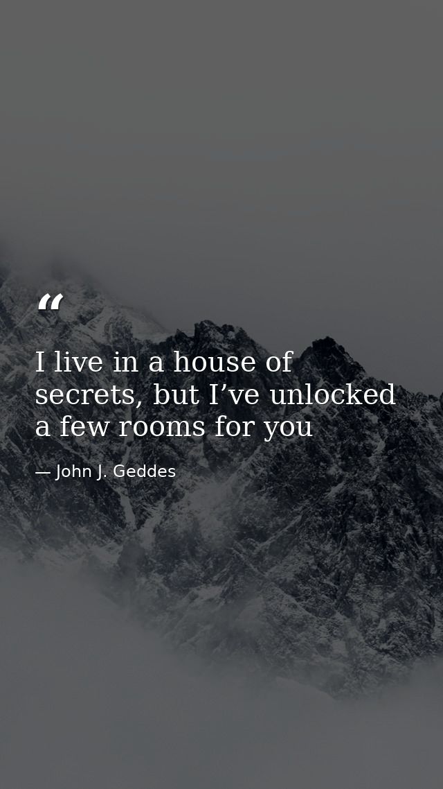 I live in a house of secrets, but I’ve unlocked a few rooms for you — John J. Geddes