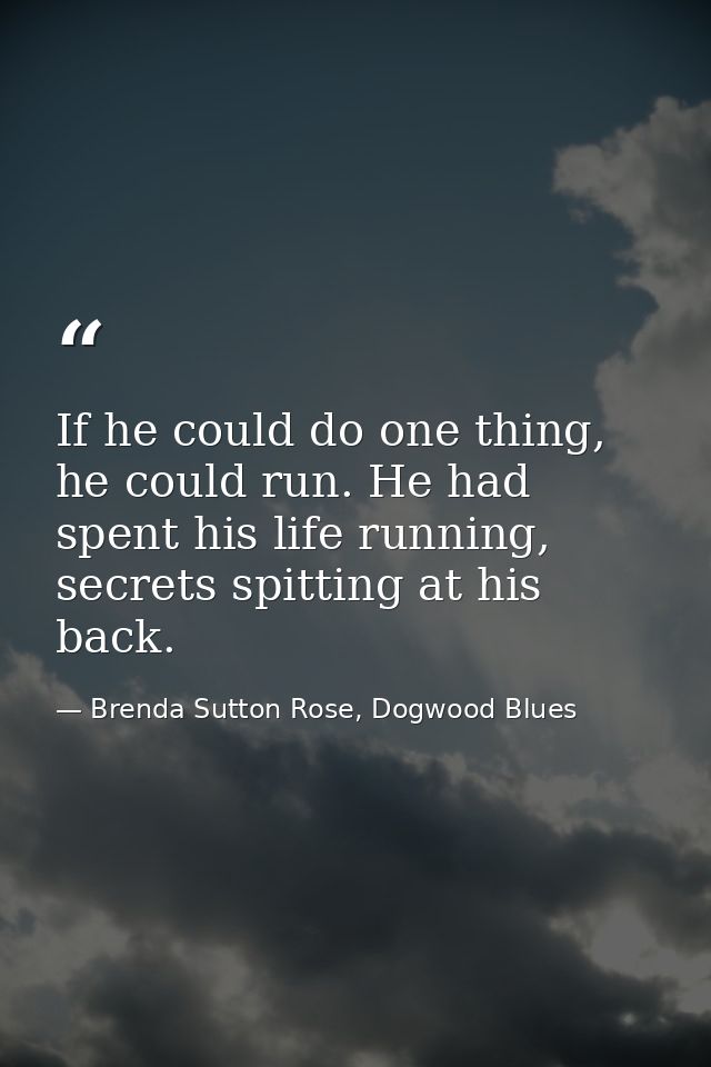 If he could do one thing, he could run. He had spent his life running, secrets spitting at his back. — Brenda Sutton Rose, Dogwood Blues