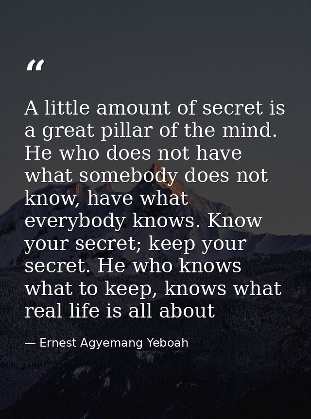 A little amount of secret is a great pillar of the mind. He who does not have what somebody does not know, have what eve — Ernest Agyemang Yeboah