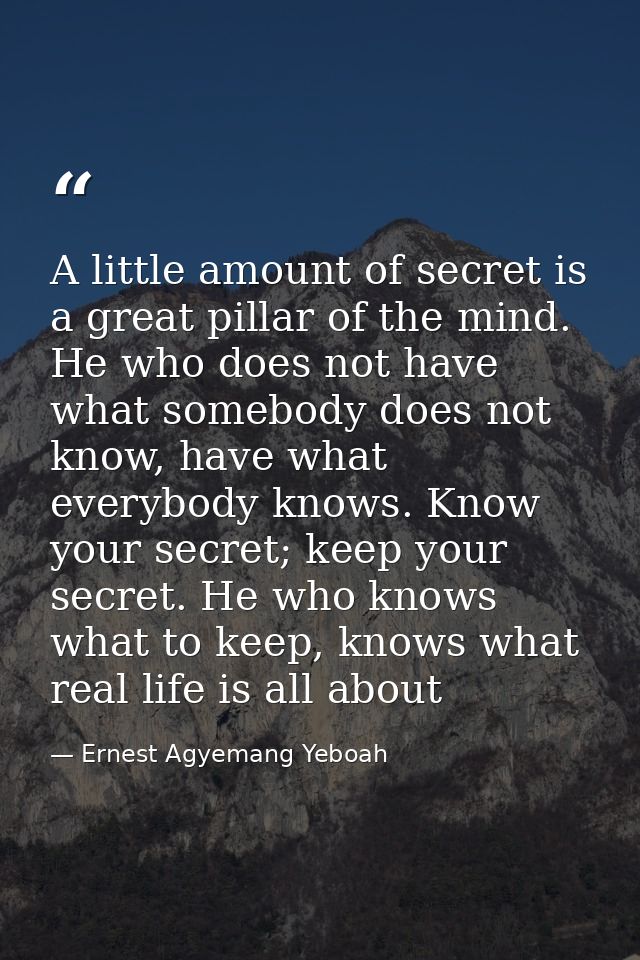A little amount of secret is a great pillar of the mind. He who does not have what somebody does not know, have what eve — Ernest Agyemang Yeboah