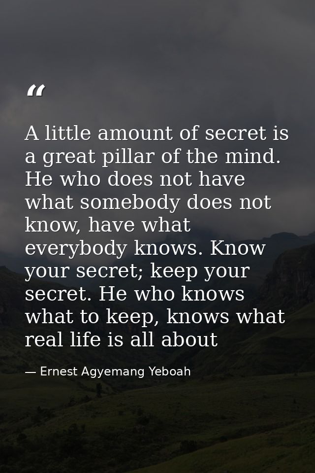 A little amount of secret is a great pillar of the mind. He who does not have what somebody does not know, have what eve — Ernest Agyemang Yeboah
