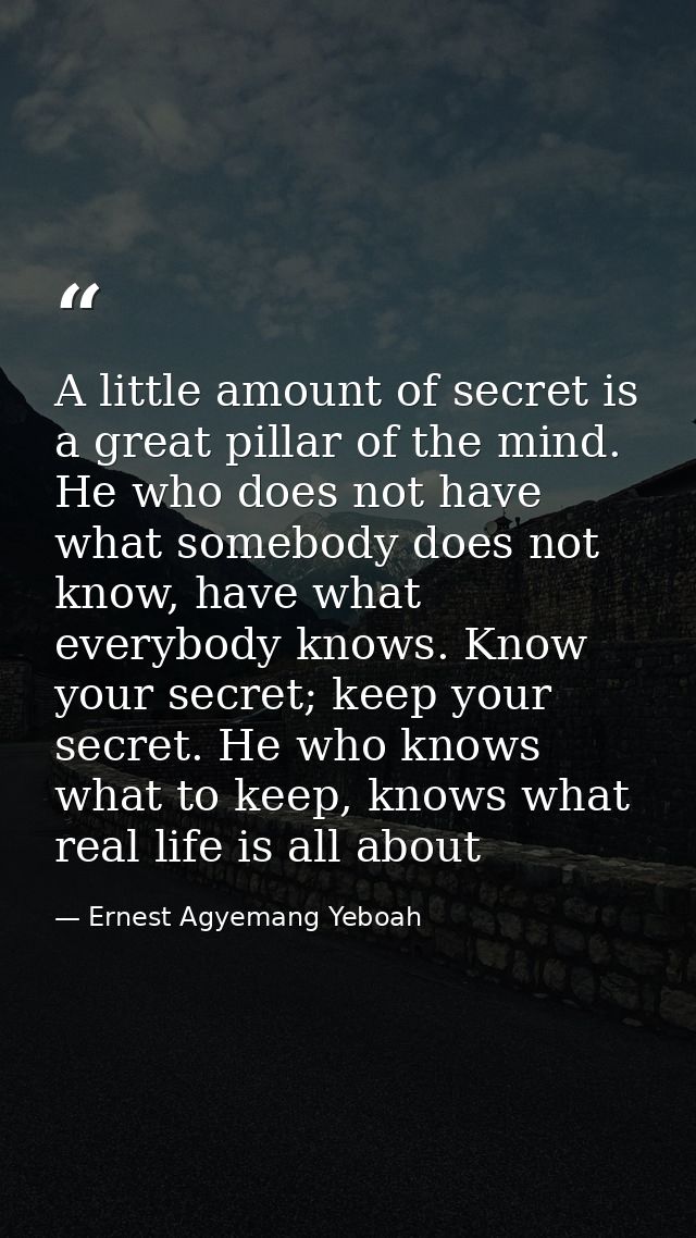 A little amount of secret is a great pillar of the mind. He who does not have what somebody does not know, have what eve — Ernest Agyemang Yeboah