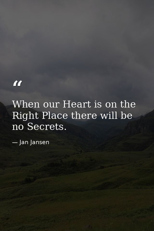 When our Heart is on the Right Place there will be no Secrets. — Jan Jansen