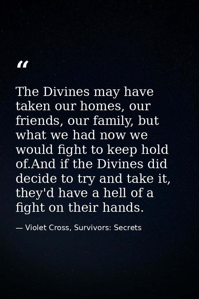 The Divines may have taken our homes, our friends, our family, but what we had now we would fight to keep hold of.And if — Violet Cross, Survivors: Secrets