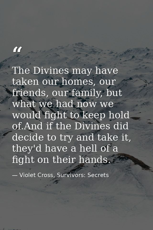 The Divines may have taken our homes, our friends, our family, but what we had now we would fight to keep hold of.And if — Violet Cross, Survivors: Secrets