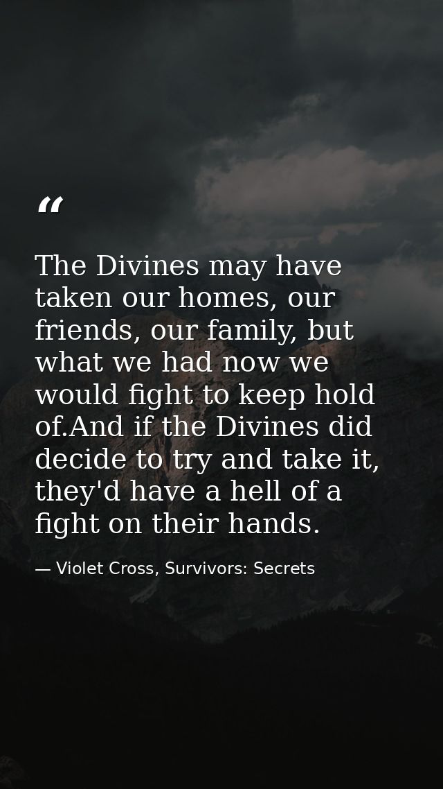 The Divines may have taken our homes, our friends, our family, but what we had now we would fight to keep hold of.And if — Violet Cross, Survivors: Secrets