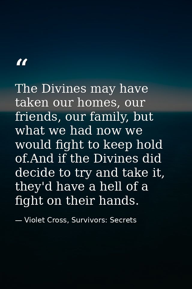 The Divines may have taken our homes, our friends, our family, but what we had now we would fight to keep hold of.And if — Violet Cross, Survivors: Secrets