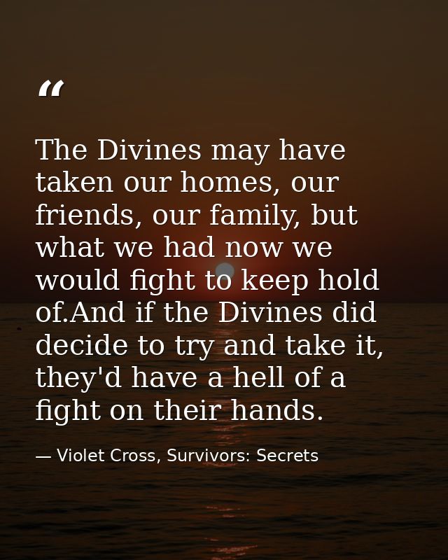 The Divines may have taken our homes, our friends, our family, but what we had now we would fight to keep hold of.And if — Violet Cross, Survivors: Secrets