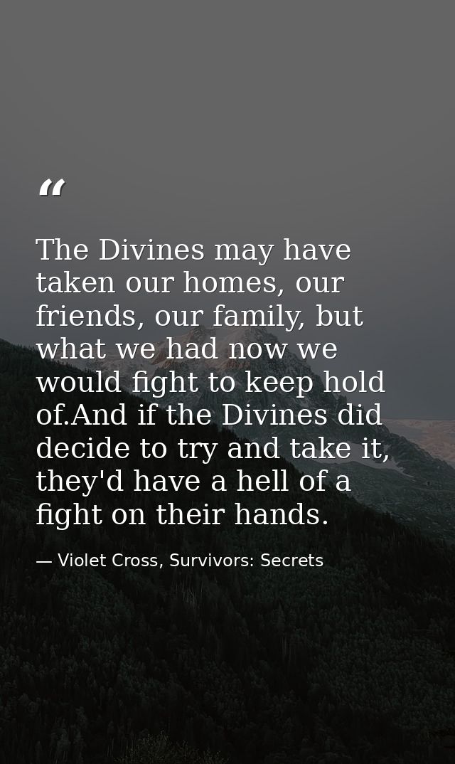 The Divines may have taken our homes, our friends, our family, but what we had now we would fight to keep hold of.And if — Violet Cross, Survivors: Secrets