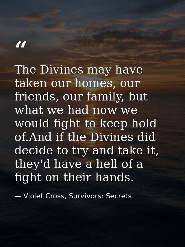 The Divines may have taken our homes, our friends, our family, but what we had now we would fight to keep hold of.And if — Violet Cross, Survivors: Secrets