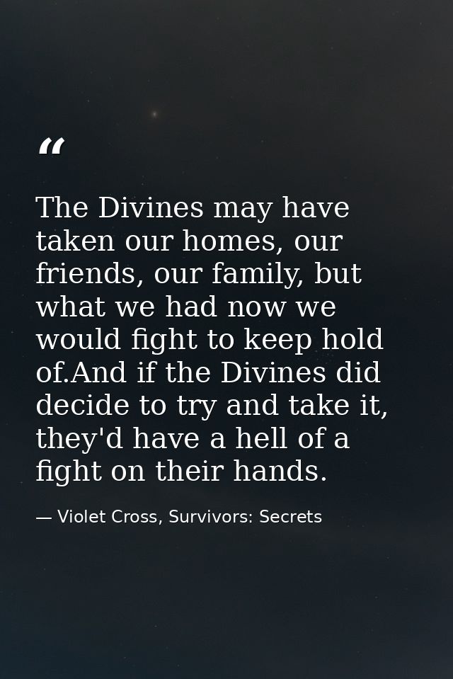 The Divines may have taken our homes, our friends, our family, but what we had now we would fight to keep hold of.And if — Violet Cross, Survivors: Secrets
