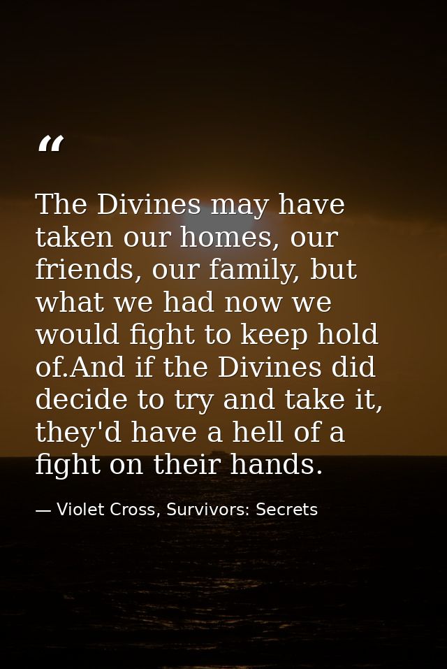The Divines may have taken our homes, our friends, our family, but what we had now we would fight to keep hold of.And if — Violet Cross, Survivors: Secrets