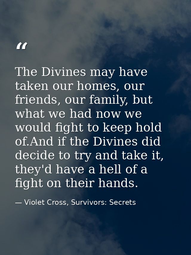 The Divines may have taken our homes, our friends, our family, but what we had now we would fight to keep hold of.And if — Violet Cross, Survivors: Secrets