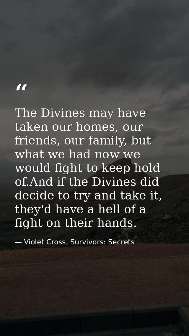 The Divines may have taken our homes, our friends, our family, but what we had now we would fight to keep hold of.And if — Violet Cross, Survivors: Secrets