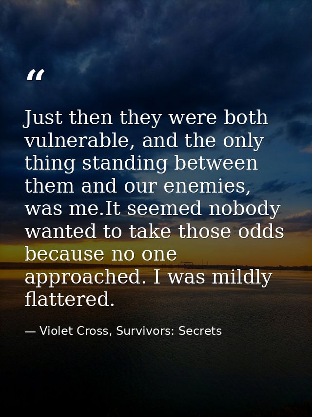 Just then they were both vulnerable, and the only thing standing between them and our enemies, was me.It seemed nobody w — Violet Cross, Survivors: Secrets