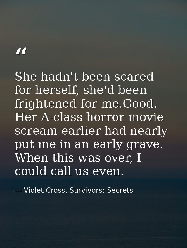She hadn't been scared for herself, she'd been frightened for me.Good. Her A-class horror movie scream earlier had nearl — Violet Cross, Survivors: Secrets