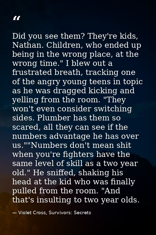 Did you see them? They're kids, Nathan. Children, who ended up being in the wrong place, at the wrong time." I blew out  — Violet Cross, Survivors: Secrets