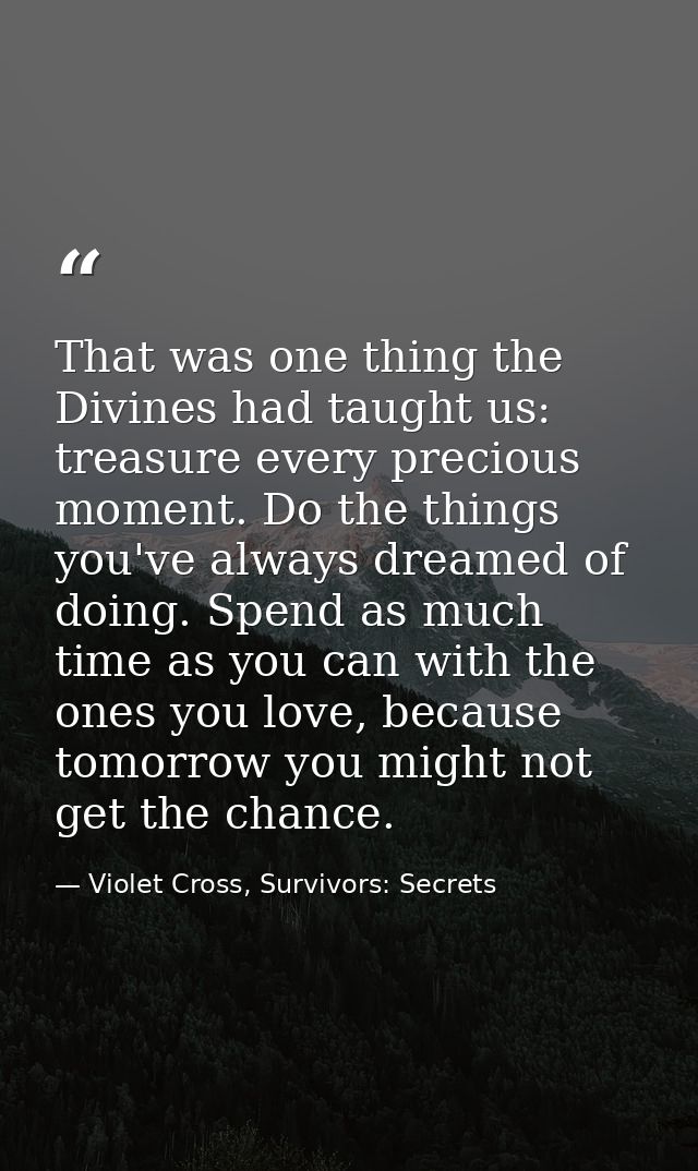 That was one thing the Divines had taught us: treasure every precious moment. Do the things you've always dreamed of doi — Violet Cross, Survivors: Secrets