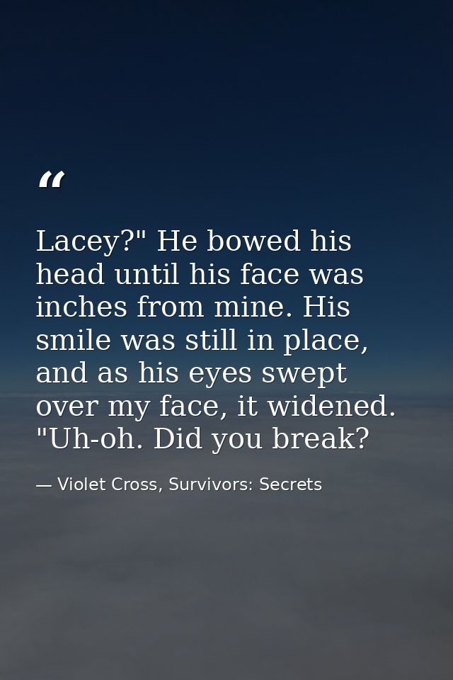 Lacey?" He bowed his head until his face was inches from mine. His smile was still in place, and as his eyes swept over  — Violet Cross, Survivors: Secrets