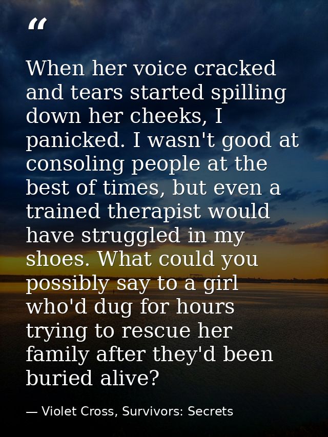 When her voice cracked and tears started spilling down her cheeks, I panicked. I wasn't good at consoling people at the  — Violet Cross, Survivors: Secrets