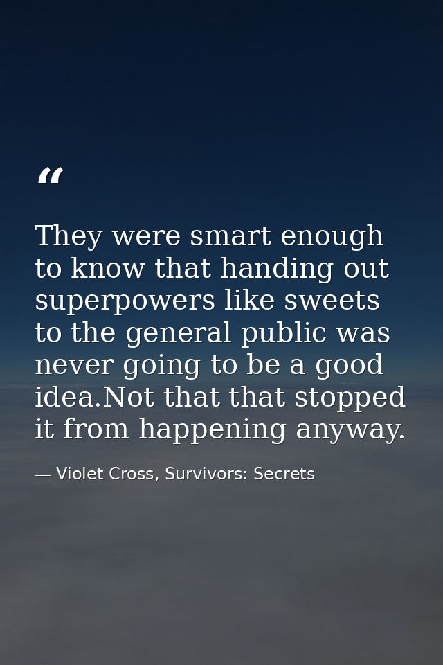 They were smart enough to know that handing out superpowers like sweets to the general public was never going to be a go — Violet Cross, Survivors: Secrets
