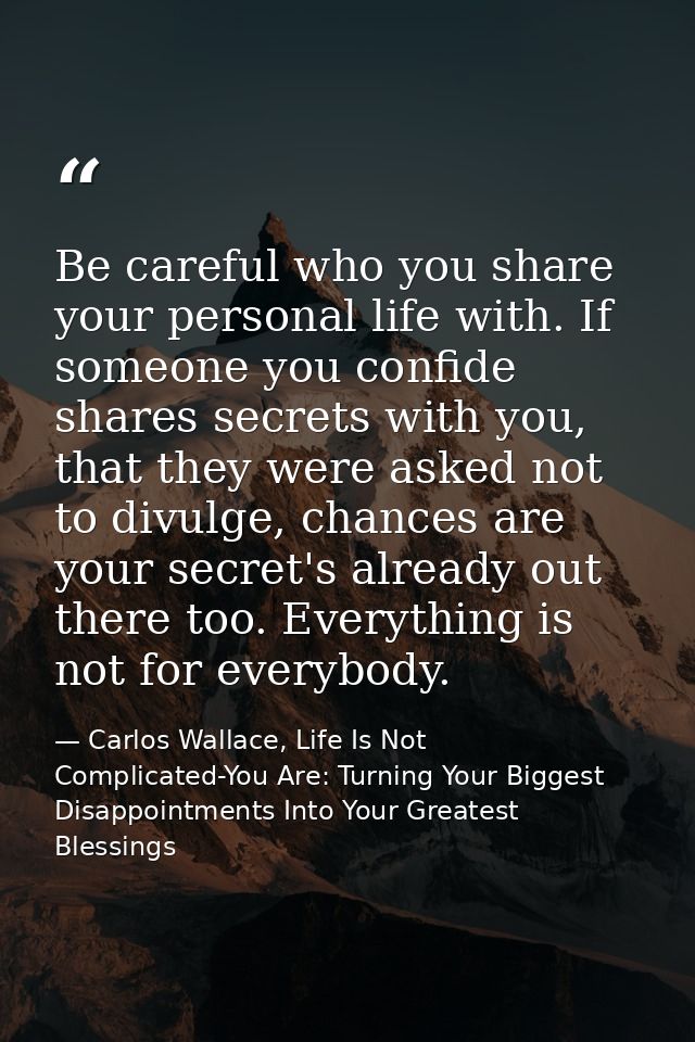 Be careful who you share your personal life with. If someone you confide shares secrets with you, that they were asked n — Carlos Wallace, Life Is Not Complicated-You Are: Turning Your Biggest Disappointments Into Your Greatest Blessings