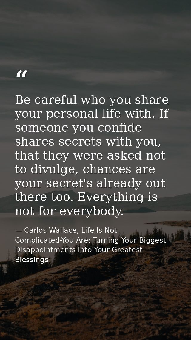 Be careful who you share your personal life with. If someone you confide shares secrets with you, that they were asked n — Carlos Wallace, Life Is Not Complicated-You Are: Turning Your Biggest Disappointments Into Your Greatest Blessings
