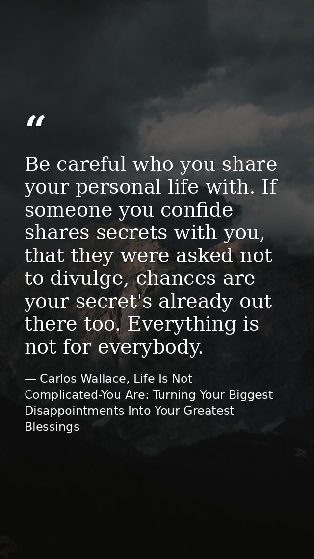 Be careful who you share your personal life with. If someone you confide shares secrets with you, that they were asked n — Carlos Wallace, Life Is Not Complicated-You Are: Turning Your Biggest Disappointments Into Your Greatest Blessings