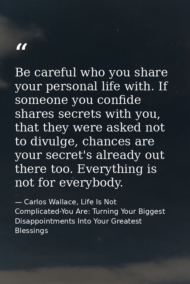 Be careful who you share your personal life with. If someone you confide shares secrets with you, that they were asked n — Carlos Wallace, Life Is Not Complicated-You Are: Turning Your Biggest Disappointments Into Your Greatest Blessings