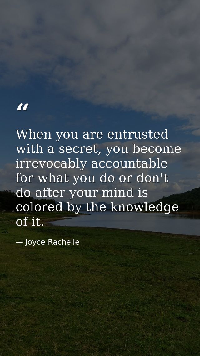 When you are entrusted with a secret, you become irrevocably accountable for what you do or don't do after your mind is  — Joyce Rachelle