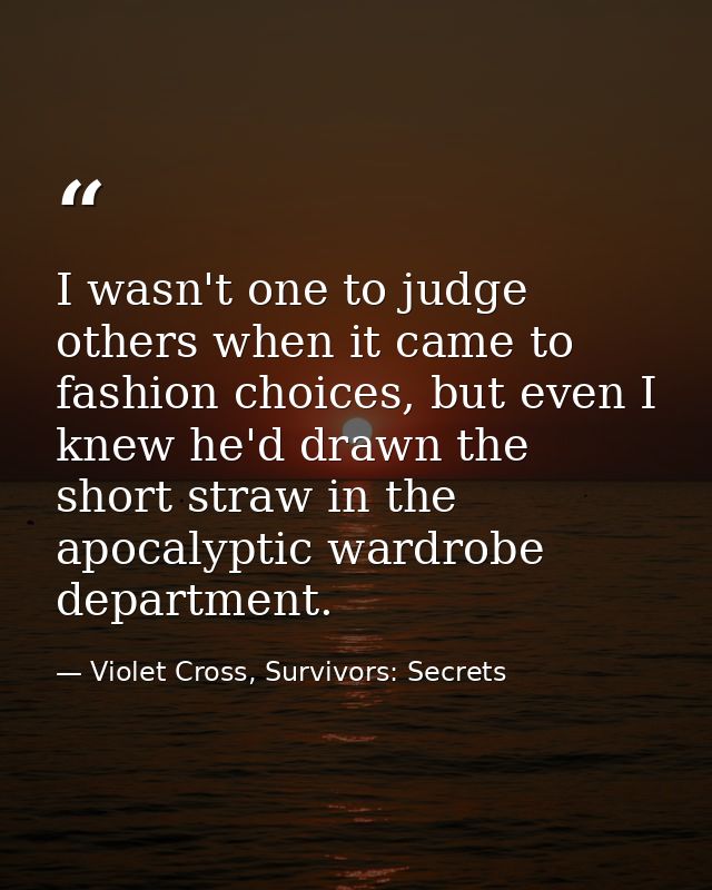 I wasn't one to judge others when it came to fashion choices, but even I knew he'd drawn the short straw in the apocalyp — Violet Cross, Survivors: Secrets
