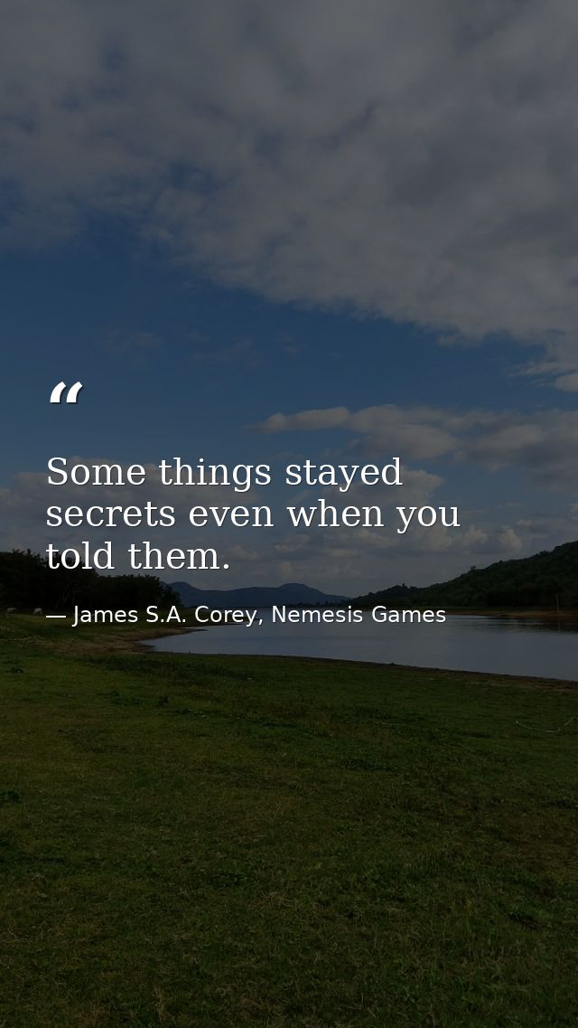 Some things stayed secrets even when you told them. — James S.A. Corey, Nemesis Games