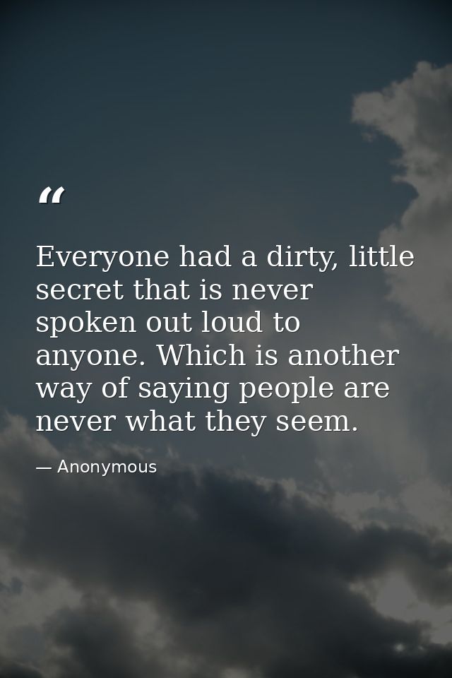 Everyone had a dirty, little secret that is never spoken out loud to anyone. Which is another way of saying people are n — Anonymous